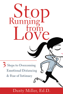 Stop Running from Love: 3 Steps to Overcoming Emotional Distancing & Fear of Intimacy - Miller, Dusty
