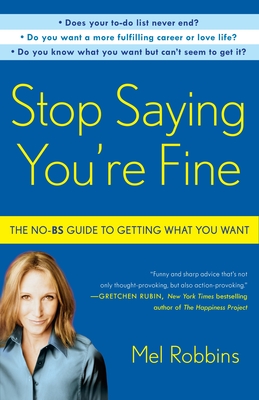 Stop Saying You're Fine: The No-BS Guide to Getting What You Want - Robbins, Mel