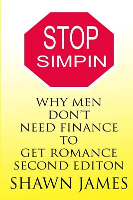 STOP SIMPIN-Why Men Don't Need Finance To Get Romance Second Edition - James, Shawn