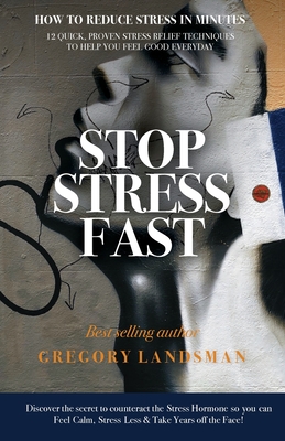 Stop Stress Fast: 12 Quick, Proven Stress Relief Techniques to Help You Feel Good Everyday - Landsman, Gregory, Dr.