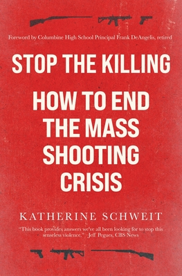 Stop the Killing: How to End the Mass Shooting Crisis - Schweit, Katherine, and Deangelis, Frank (Foreword by)