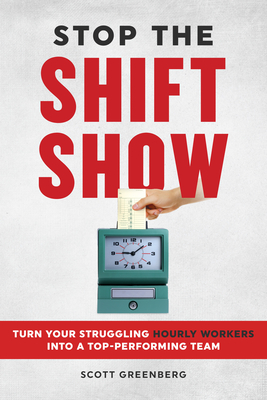 Stop the Shift Show: Turn Your Struggling Hourly Workers Into a Top-Performing Team - Greenberg, Scott