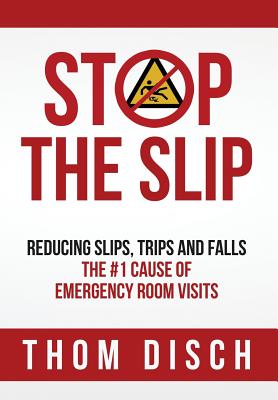 Stop the Slip: Reducing Slips, Trips and Falls, The #1 Cause of Emergency Room Visits - Disch, Thom