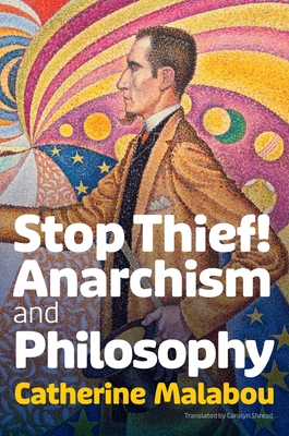 Stop Thief!: Anarchism and Philosophy - Malabou, Catherine, and Shread, Carolyn (Translated by)