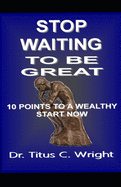 Stop Waiting to Be Great: 10 Points to a Wealthy Start Now