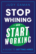 Stop Whining and Start Working: A Guide to Getting Hired