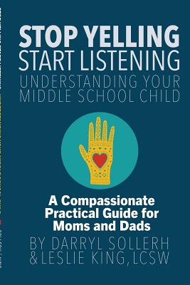 STOP YELLING, START LISTENING - Understanding Your Middle School Child - Sollerh, Darryl, and King, LCSW, Leslie