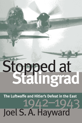 Stopped at Stalingrad: The Luftwaffe and Hitler's Defeat in the East, 1942-1943 - Hayward, Joel S a