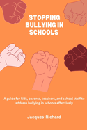 Stopping bullying in schools: A guide for kids, parents, teachers, and school staff to address bullying in schools effectively