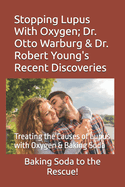 Stopping Lupus With Oxygen; Dr. Otto Warburg & Dr. Robert Young's Recent Discoveries: Treating the Causes of Lupus with Oxygen & Baking Soda