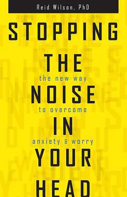 Stopping the Noise in Your Head: The New Way to Overcome Anxiety and Worry - Wilson, Reid