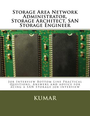 Storage Area Network Administrator, Storage Architect, SAN Storage Engineer: Job Interview Bottom Line Practical Questions, Answers and advice for acing a SAN Storage job interview - LLC, Blgs (Editor), and Kumar