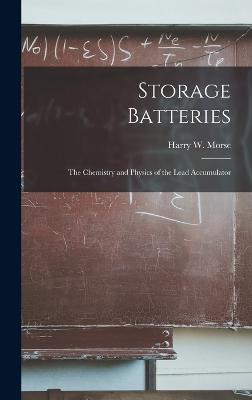 Storage Batteries: The Chemistry and Physics of the Lead Accumulator - Morse, Harry W