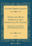 Storia del Re Di Sardegna Carlo Emmanuele Il Grande, Vol. 2: Dedicata A S. S. R. M. Carlo Alberto, Redi Sardegna, Duca Di Savoja E Di Genova, Principe Di Piemonte, Ecc. Ecc (Classic Reprint)