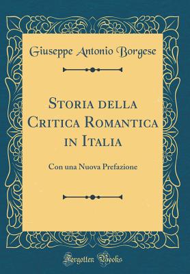 Storia Della Critica Romantica in Italia: Con Una Nuova Prefazione (Classic Reprint) - Borgese, Giuseppe Antonio