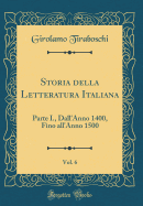 Storia Della Letteratura Italiana, Vol. 6: Parte I., Dall'anno 1400, Fino All'anno 1500 (Classic Reprint)