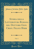 Storia Della Letteratura Romana del Dottore Giov. Crist. Felice Bhr, Vol. 1 (Classic Reprint)