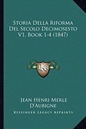 Storia Della Riforma Del Secolo Decimosesto V1, Book 1-4 (1847) - D'Aubigne, Jean Henri Merle