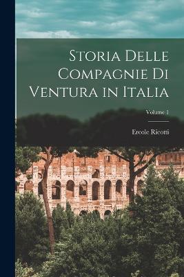 Storia Delle Compagnie Di Ventura in Italia; Volume 1 - Ricotti, Ercole