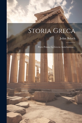 Storia Greca: Parte Prima, La Grecia Antichissima... - Beloch, Julius