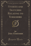 Stories and Sketches Relating to Yorkshire (Classic Reprint)