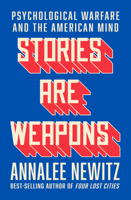 Stories Are Weapons: Psychological Warfare and the American Mind - Newitz, Annalee