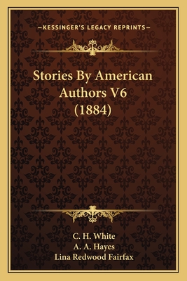 Stories By American Authors V6 (1884) - White, C H, and Hayes, A A, and Fairfax, Lina Redwood