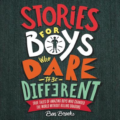 Stories for Boys Who Dare to Be Different: True Tales of Amazing Boys Who Changed the World Without Killing Dragons - Brooks, Ben, and Higgott, Joshua (Read by)
