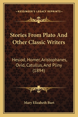 Stories From Plato And Other Classic Writers: Hesiod, Homer, Aristophanes, Ovid, Catullus, And Pliny (1894) - Burt, Mary Elizabeth (Editor)