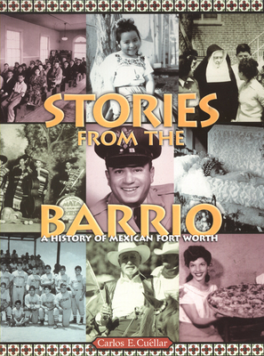 Stories from the Barrio: A History of Mexican Fort Worth - Cuellr, Carlos