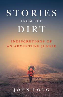 Stories from the Dirt: Indiscretions of an Adventure Junkie - Long, John