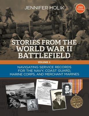 Stories from the World War II Battlefield Vol 2 2nd Edition: Navigating Service Records for the Navy, Coast Guard, Marine Corps, and Merchant Marines - Holik, Jennifer