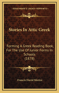 Stories in Attic Greek: Forming a Greek Reading Book, for the Use of Junior Forms in Schools (1878)