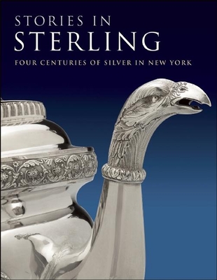 Stories in Sterling: Four Centuries of Silver in New York - Hofer, Margaret K, and Bach, Debra Schmidt, and Ames, Kenneth L