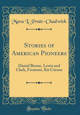 Stories of American Pioneers: Daniel Boone, Lewis and Clark, Fremont, Kit Carson (Classic Reprint) - Pratt-Chadwick, Mara L