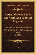 Stories Of Home Life In The North And South Of England: Adapted For Short Readings At The Sea Side And By The Winter Fire (1870)