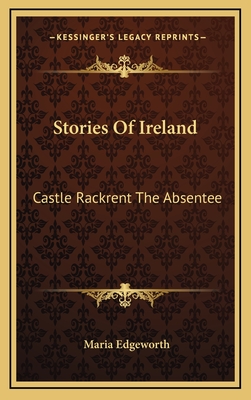 Stories of Ireland: Castle Rackrent. the Absentee - Edgeworth, Maria