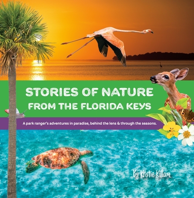 Stories of Nature from the Florida Keys: A Park Ranger's Adventures in Paradise Behind the Lens and Through the Seasons - Killam, Kristie, and Eberl, Karuna (Designer)