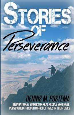 Stories of Perseverance: Inspirational stories of real people who have persevered through difficult times in their life - Postema, Dennis M