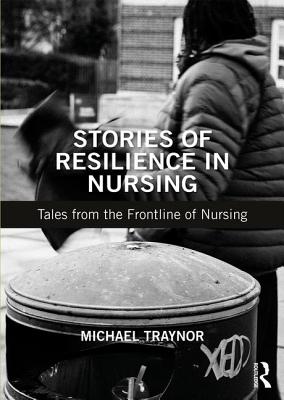 Stories of Resilience in Nursing: Tales from the Frontline of Nursing - Traynor, Michael