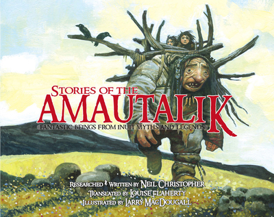 Stories of the Amautalik: Fantastic Beings from Inuit Myths and Legends - Christopher, Neil, and Flaherty, Louise (Translated by)