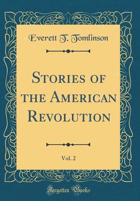 Stories of the American Revolution, Vol. 2 (Classic Reprint) - Tomlinson, Everett T