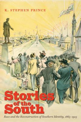 Stories of the South: Race and the Reconstruction of Southern Identity, 1865-1915 - Prince, K Stephen