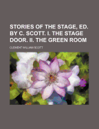 Stories of the Stage, Ed. by C. Scott. I. the Stage Door. II. the Green Room