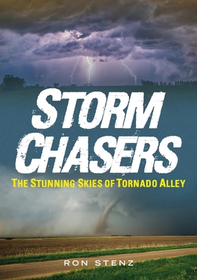 Storm Chasers: The Stunning Skies of Tornado Alley - Stenz, Ron