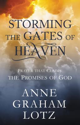 Storming the Gates of Heaven: Prayer That Claims the Promises of God - Lotz, Anne Graham