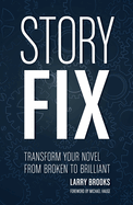 Story Fix: "Transform Your Novel from Broken to Brilliant Foreword by Michael Hauge"