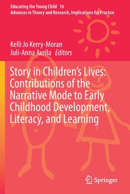 Story in Children's Lives: Contributions of the Narrative Mode to Early Childhood Development, Literacy, and Learning - Kerry-Moran, Kelli Jo (Editor), and Aerila, Juli-Anna (Editor)