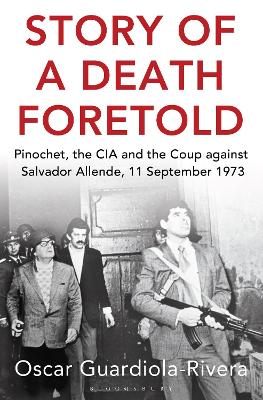 Story of a Death Foretold: Pinochet, the CIA and the Coup against Salvador Allende, 11 September 1973 - Guardiola-Rivera, Oscar