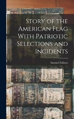 Story of the American Flag With Patriotic Selections and Incidents - Fallows, Samuel